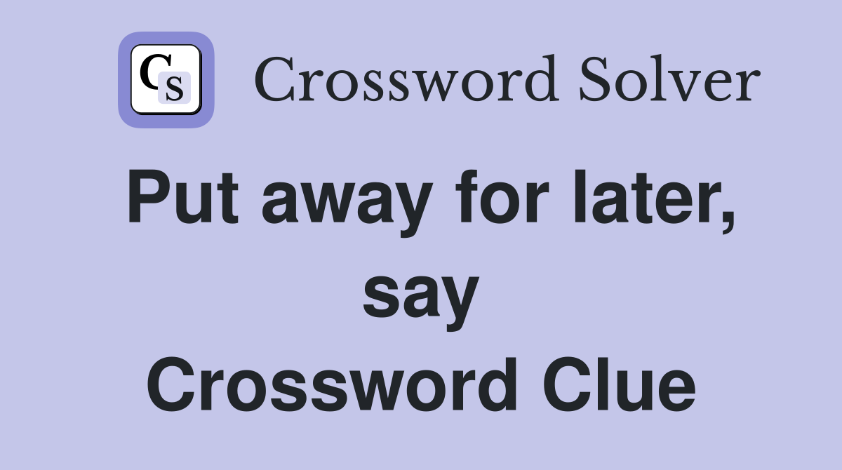 Put away for later, say Crossword Clue