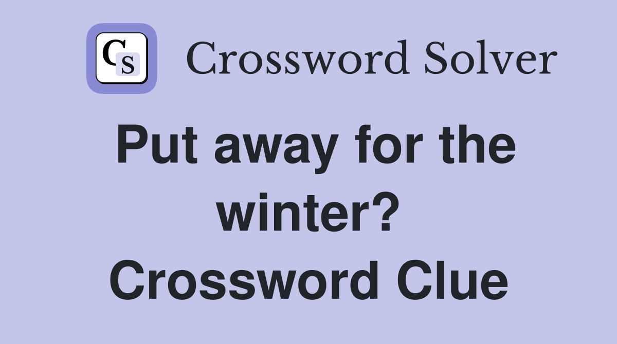 Put away for the winter? Crossword Clue
