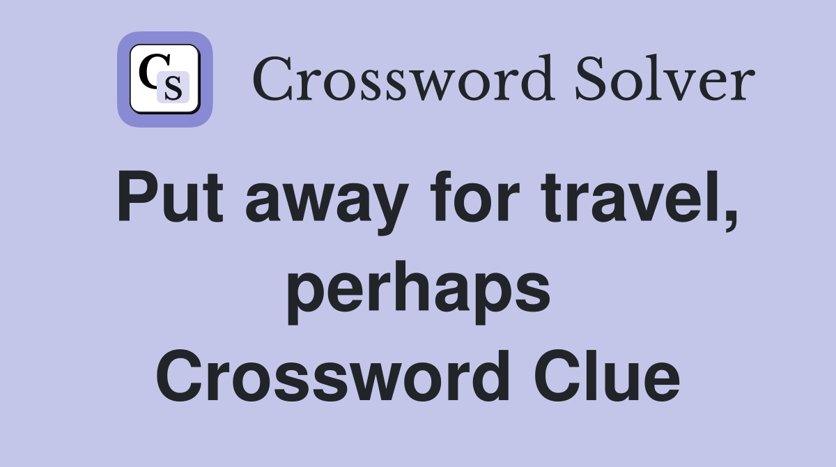 Put away for travel, perhaps Crossword Clue