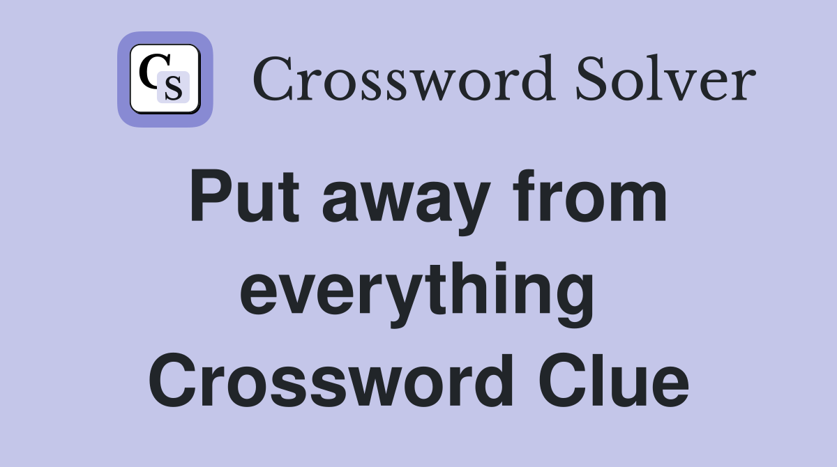 Put away from everything Crossword Clue