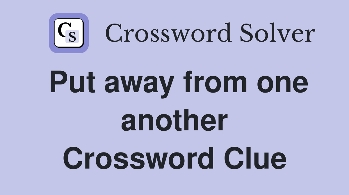 Put away from one another Crossword Clue