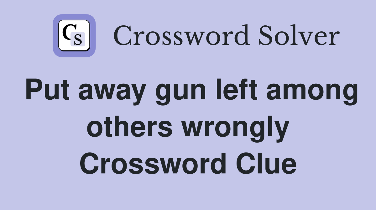 Put away gun left among others wrongly Crossword Clue
