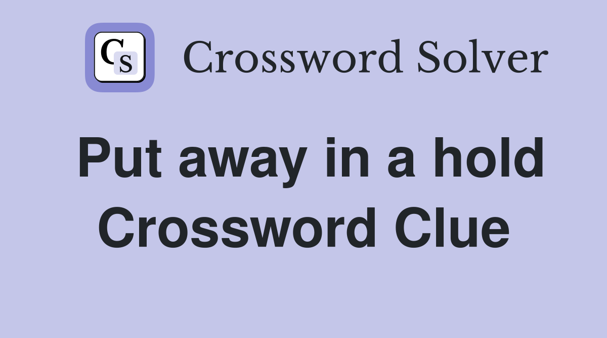 Put away in a hold Crossword Clue