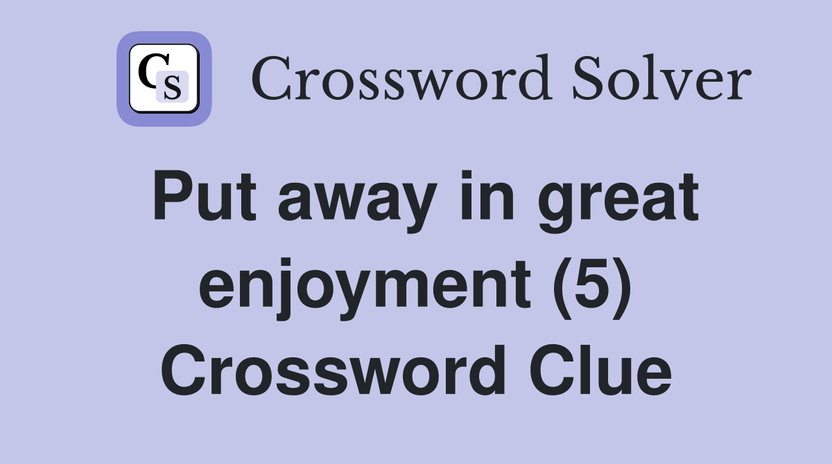 Put away in great enjoyment (5) Crossword Clue