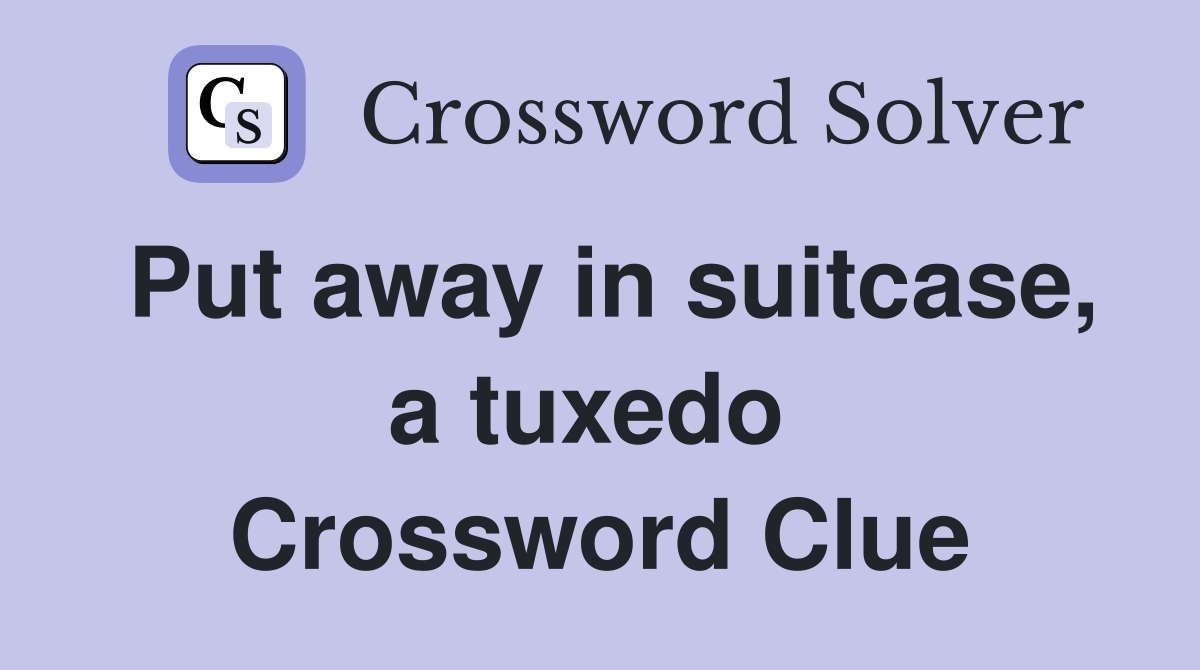 Put away in suitcase, a tuxedo  Crossword Clue