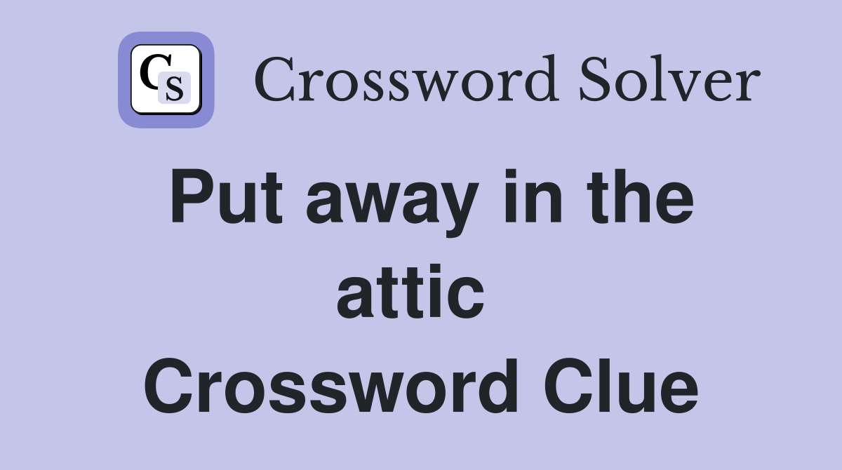Put away in the attic  Crossword Clue