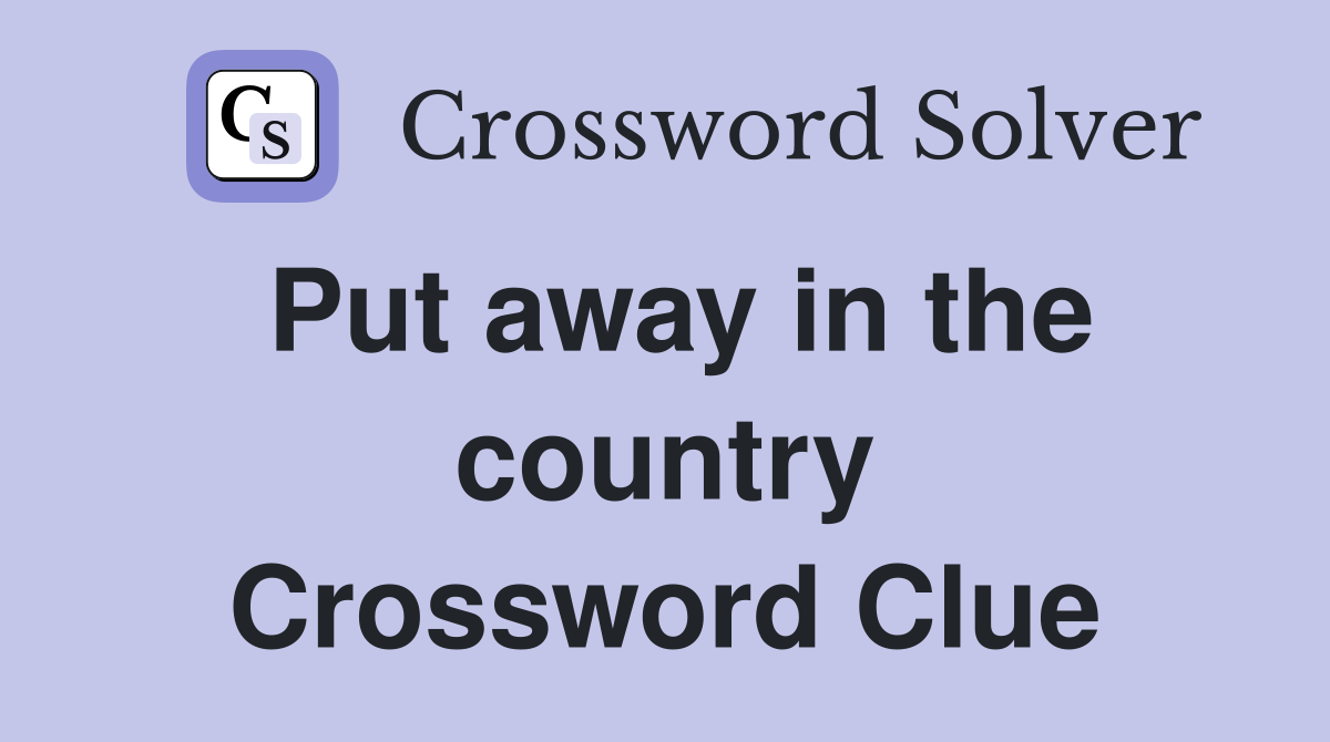 Put away in the country Crossword Clue