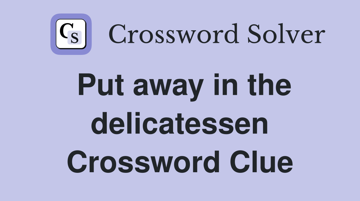 Put away in the delicatessen Crossword Clue