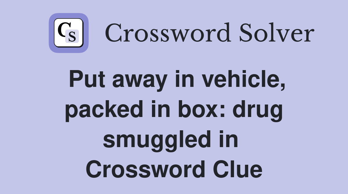 Put away in vehicle, packed in box: drug smuggled in  Crossword Clue