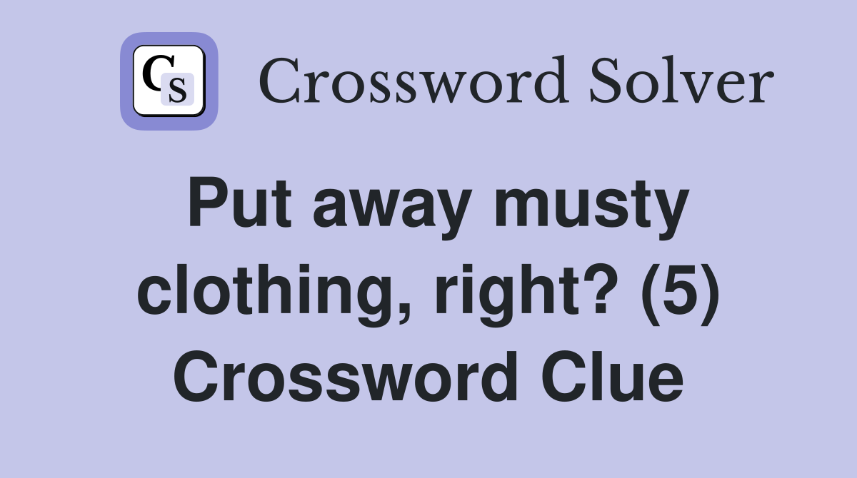 Put away musty clothing, right? (5) Crossword Clue