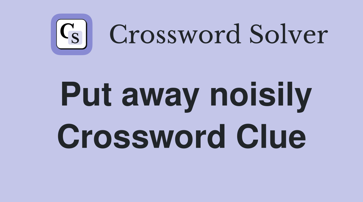 Put away noisily Crossword Clue