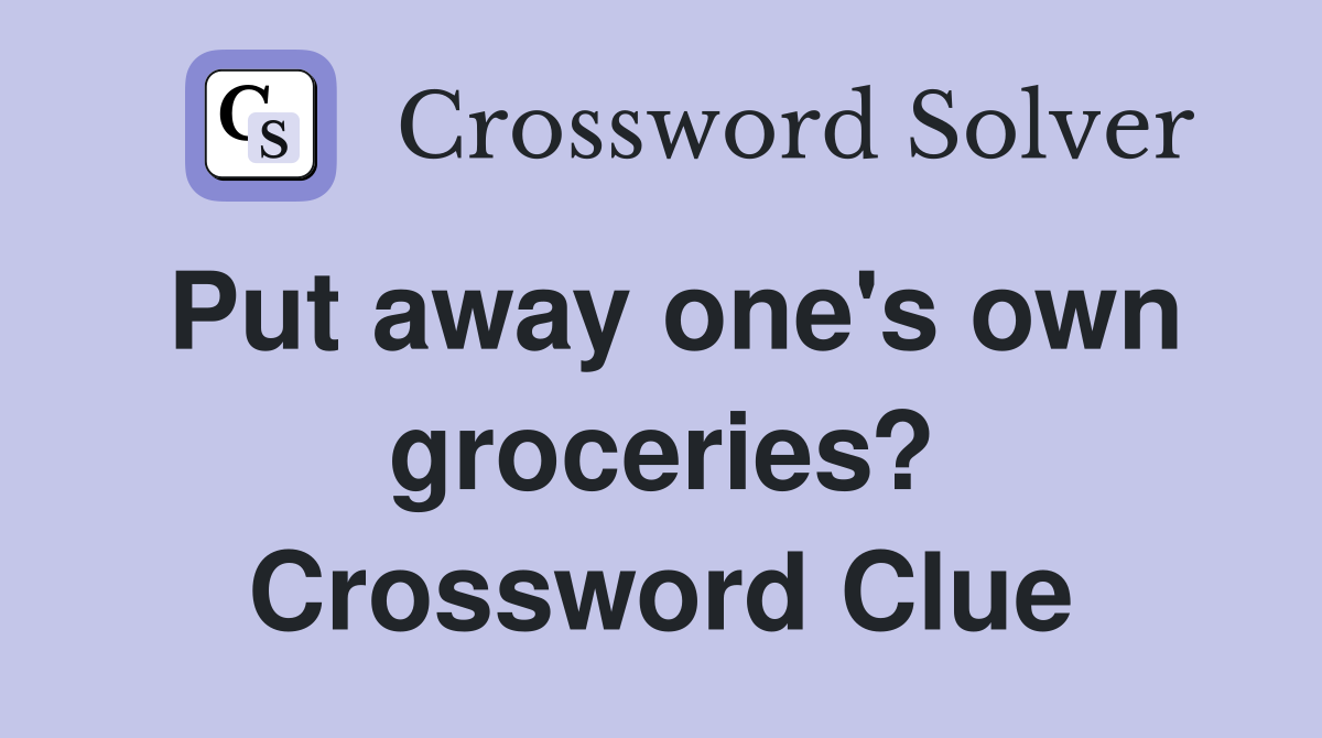 Put away one's own groceries? Crossword Clue