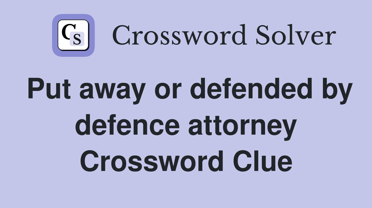 Put away or defended by defence attorney Crossword Clue