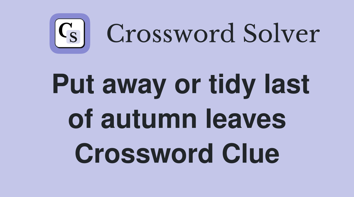 Put away or tidy last of autumn leaves Crossword Clue