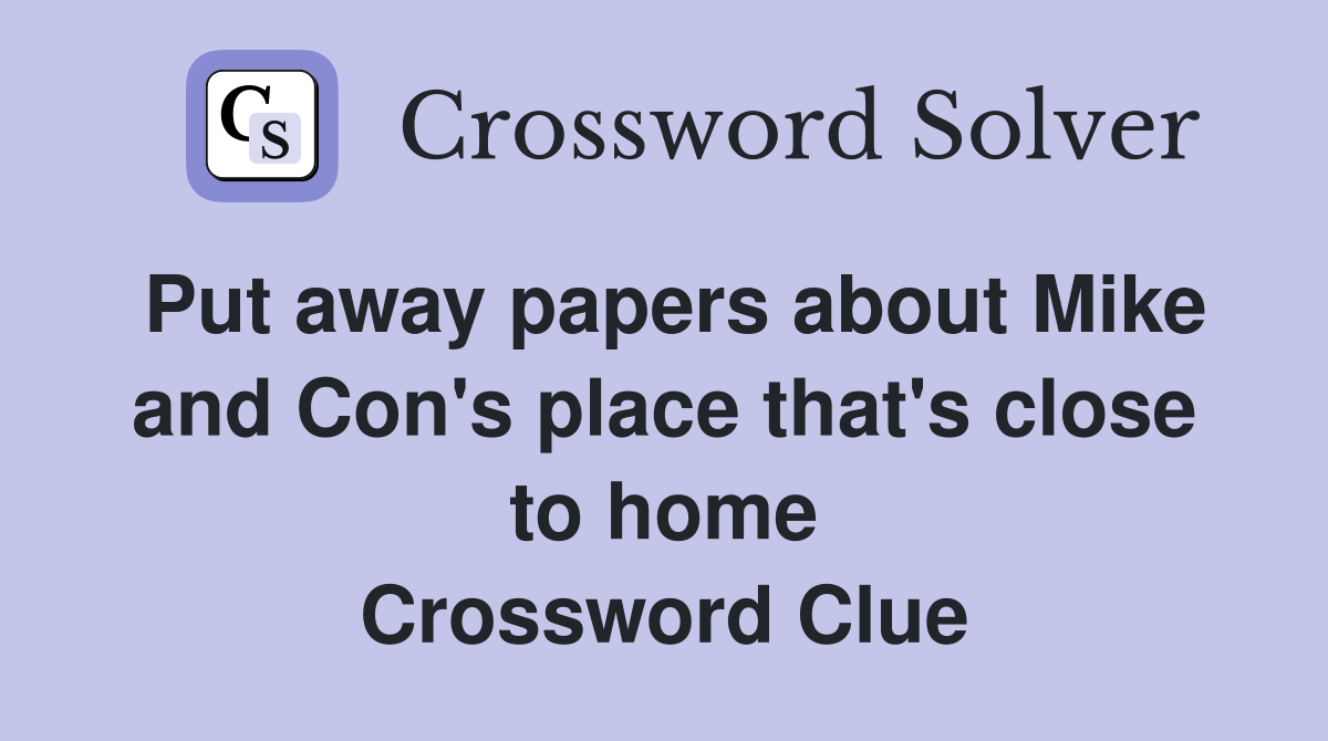 Put away papers about Mike and Con's place that's close to home Crossword Clue