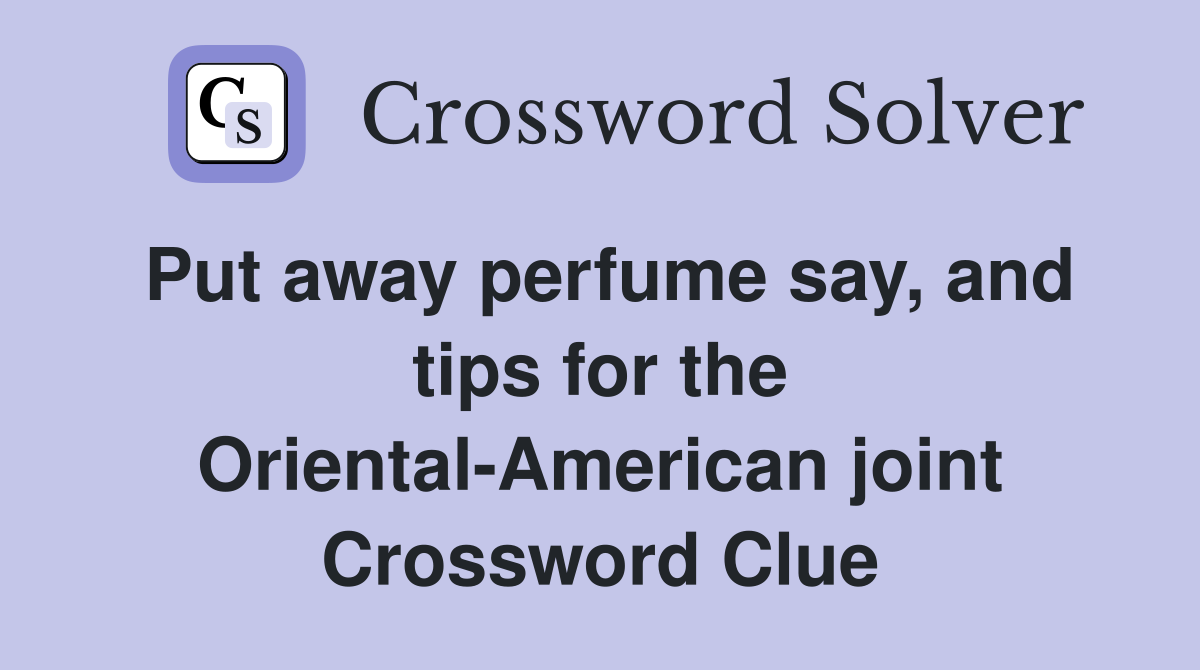 Put away perfume say, and tips for the Oriental-American joint Crossword Clue