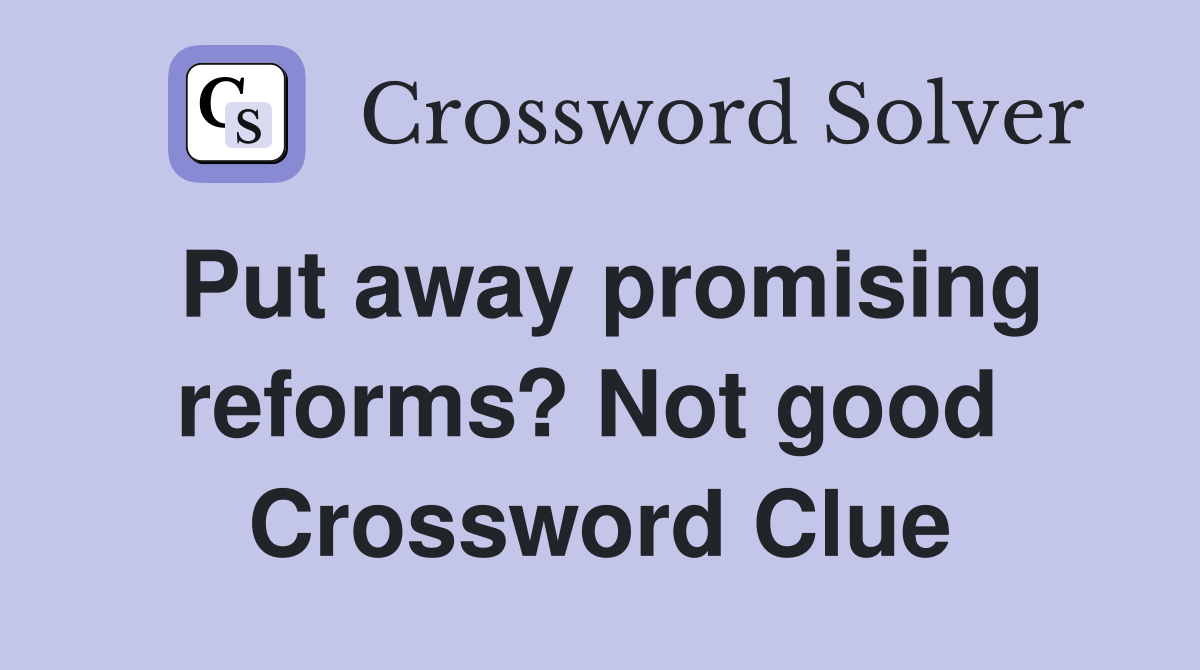 Put away promising reforms? Not good  Crossword Clue
