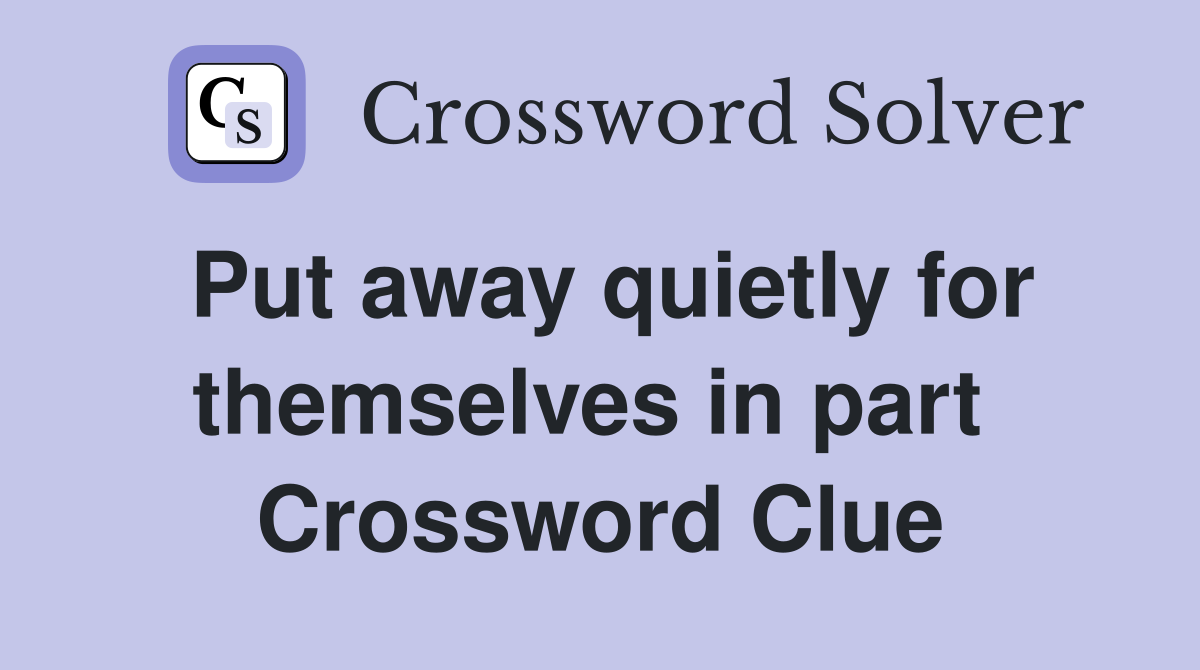 Put away quietly for themselves in part  Crossword Clue