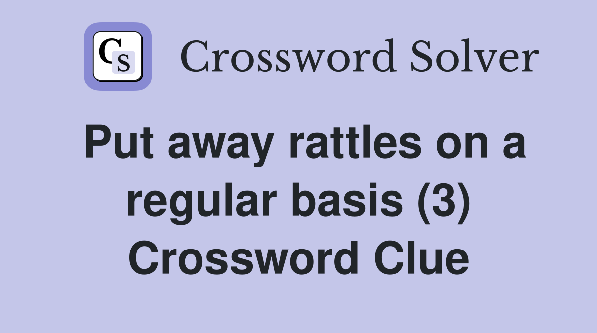 Put away rattles on a regular basis (3) Crossword Clue