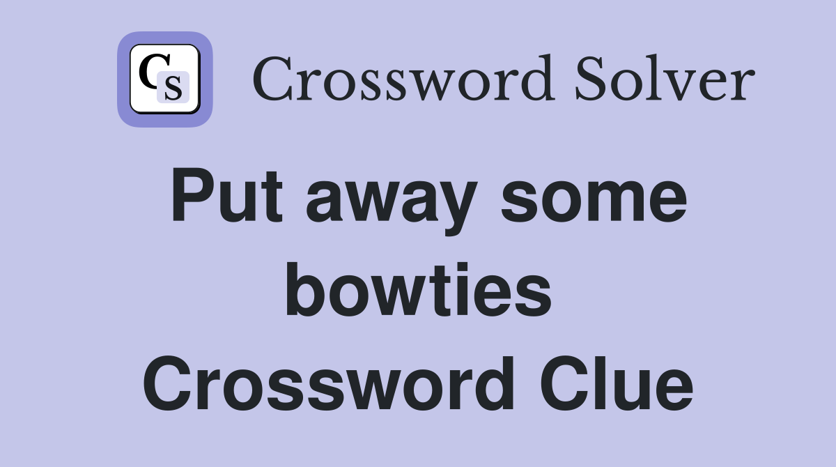 Put away some bowties Crossword Clue