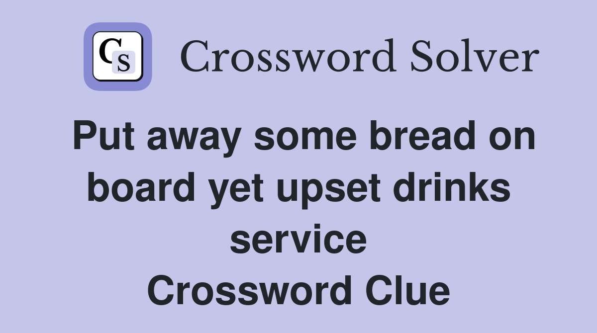Put away some bread on board yet upset drinks service Crossword Clue
