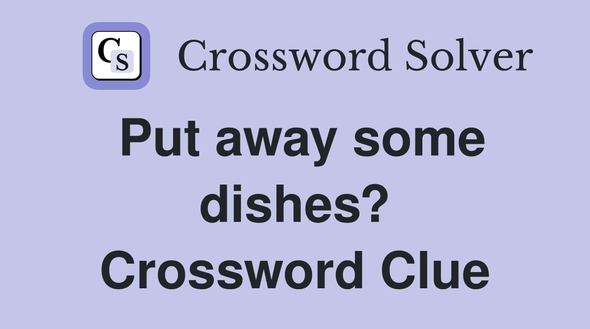Put away some dishes? Crossword Clue