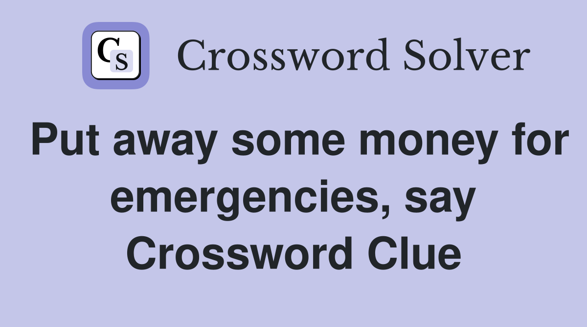 Put away some money for emergencies, say Crossword Clue