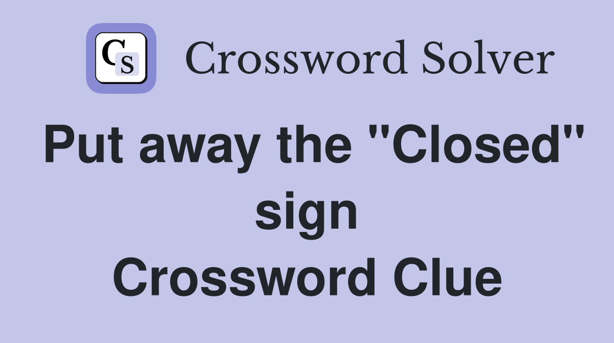 Put away the "Closed" sign Crossword Clue