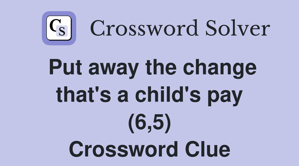 Put away the change that's a child's pay (6,5) Crossword Clue