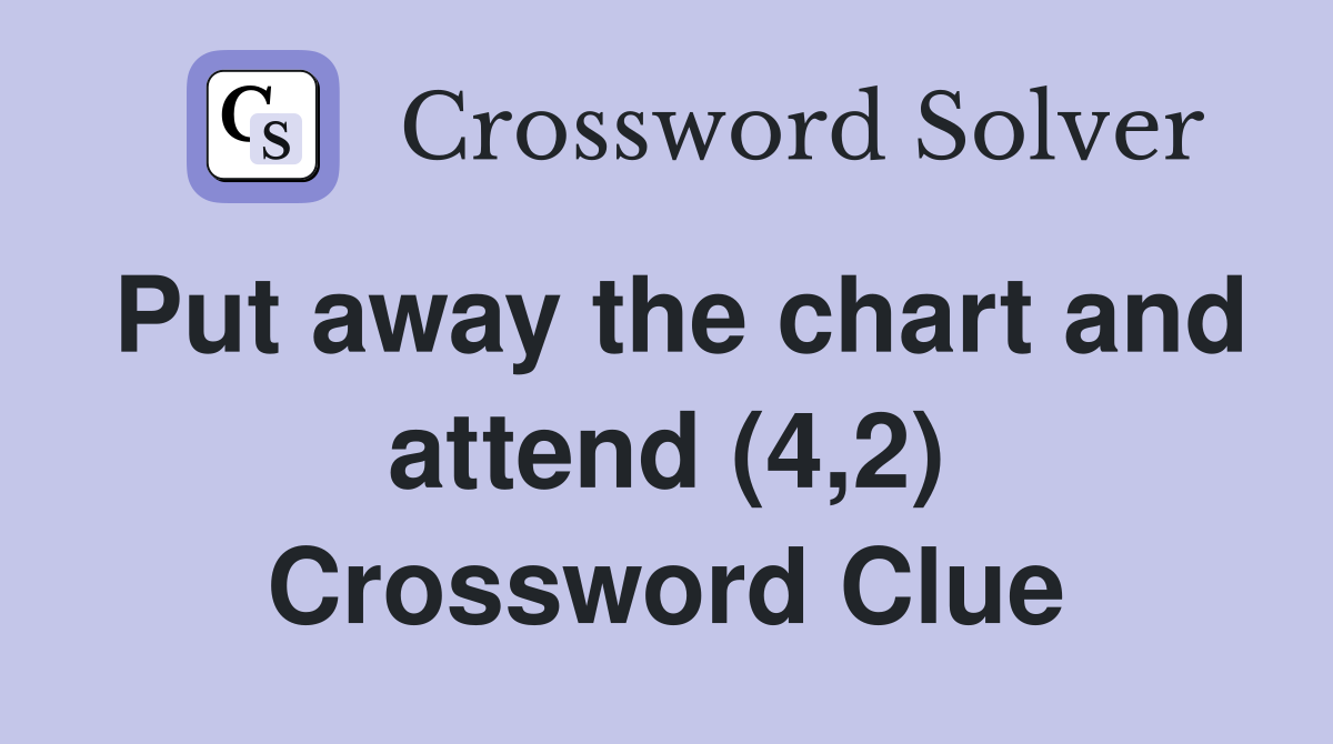 Put away the chart and attend (4,2) Crossword Clue