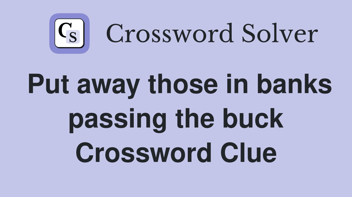 Put away those in banks passing the buck Crossword Clue