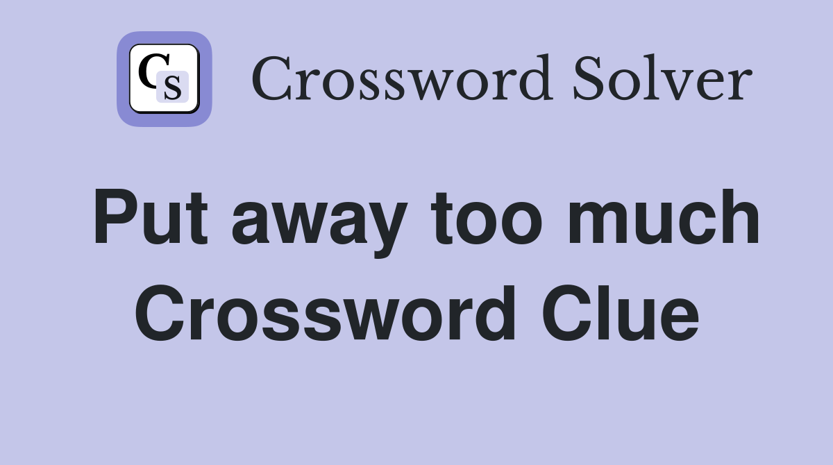 Put away too much Crossword Clue