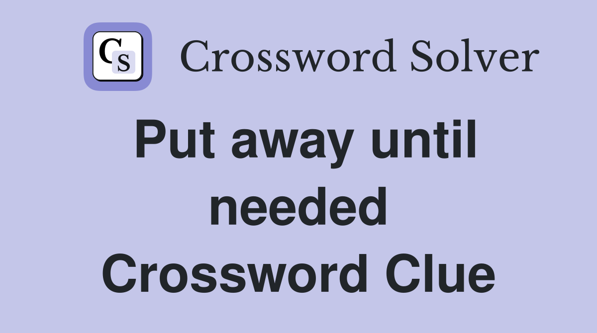 Put away until needed Crossword Clue