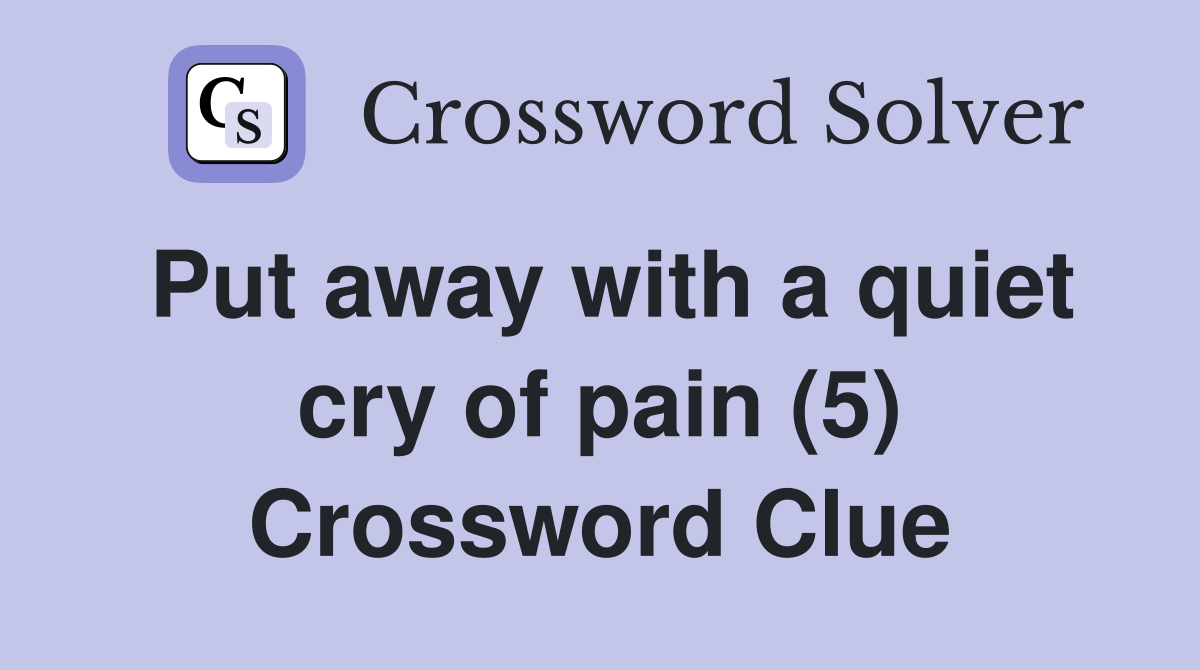 Put away with a quiet cry of pain (5) Crossword Clue
