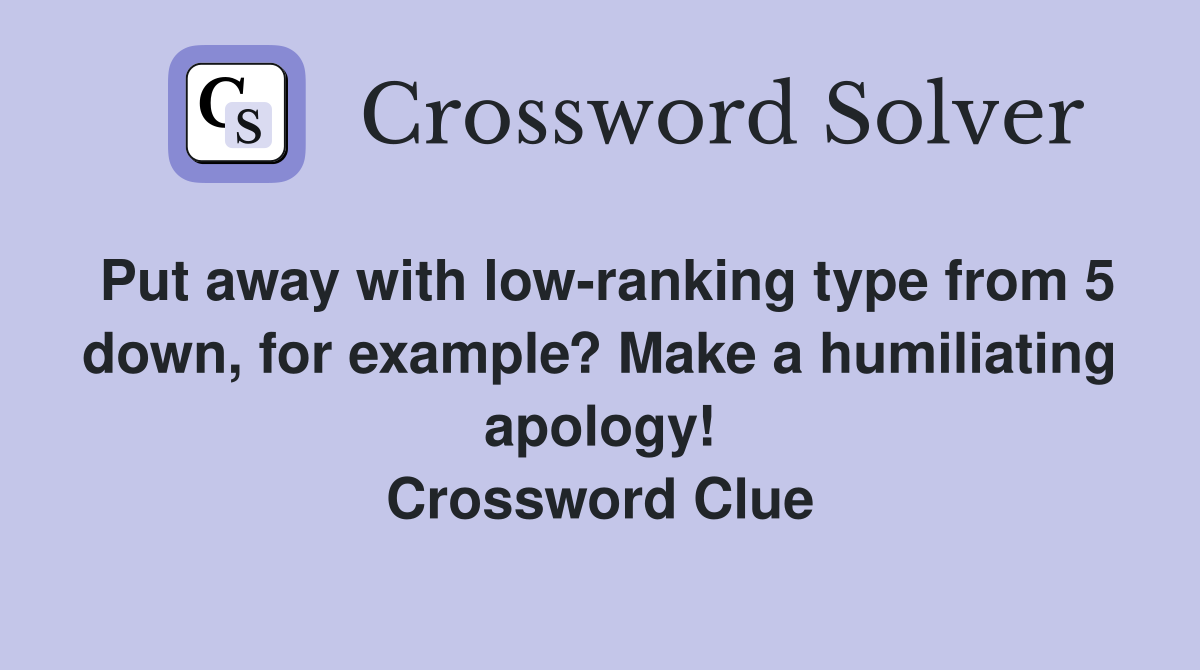 Put away with low-ranking type from 5 down, for example? Make a humiliating apology! Crossword Clue