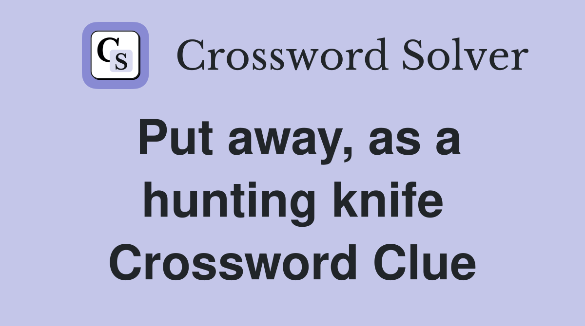 Put away, as a hunting knife Crossword Clue