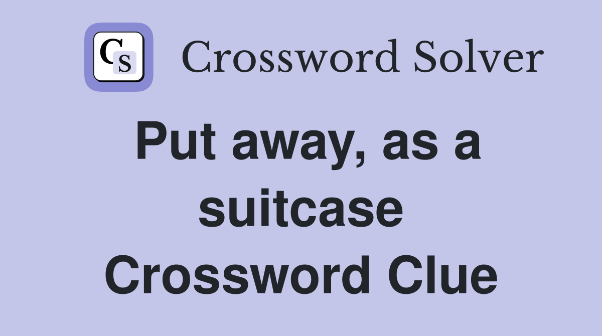 Put away, as a suitcase Crossword Clue