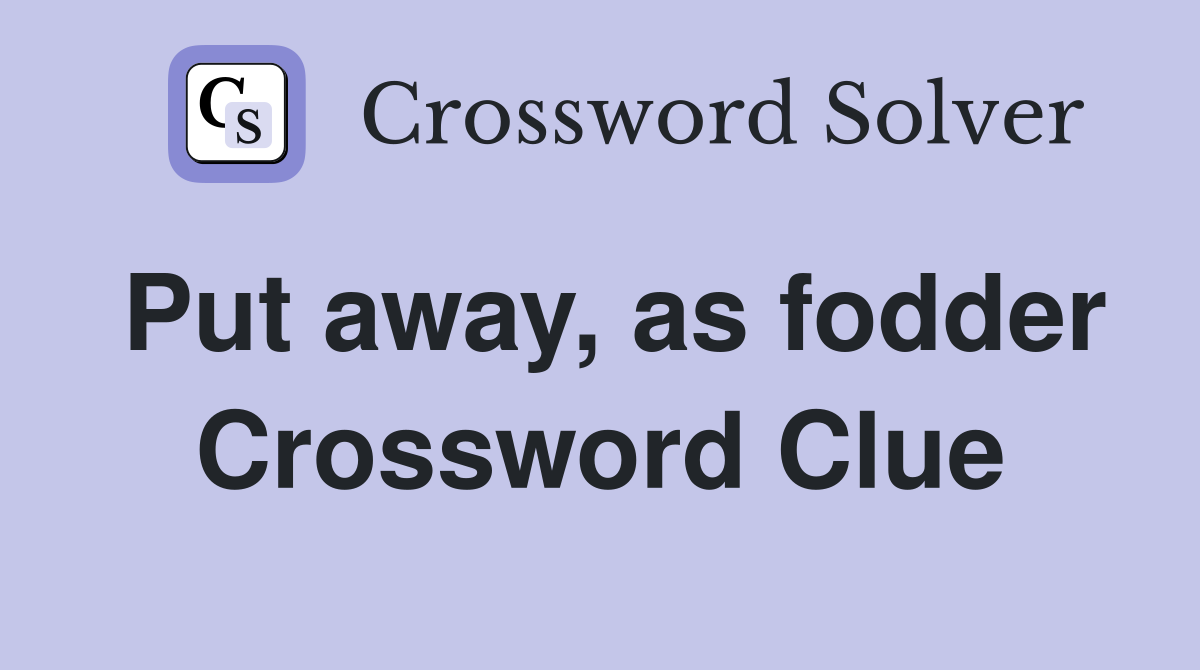 Put away, as fodder Crossword Clue