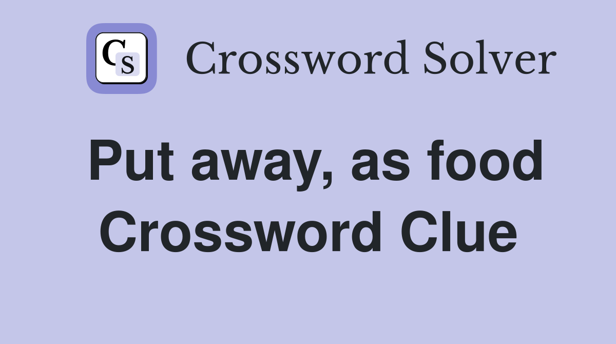 Put away, as food Crossword Clue