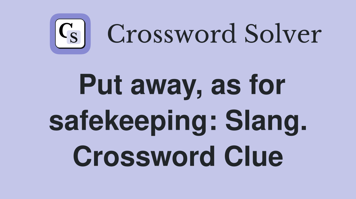 Put away, as for safekeeping: Slang. Crossword Clue