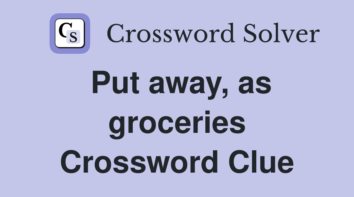 Put away, as groceries Crossword Clue