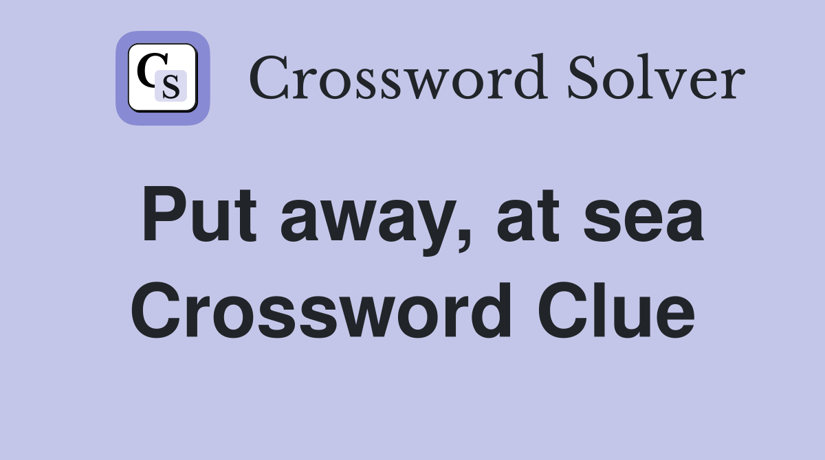 Put away, at sea Crossword Clue