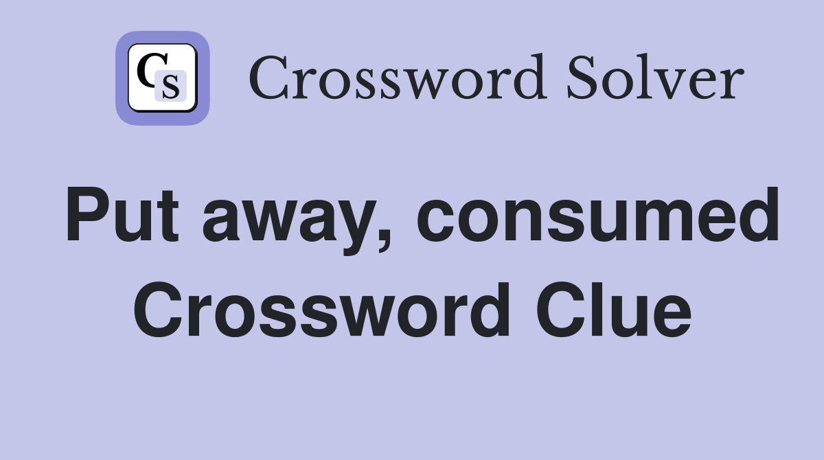 Put away, consumed Crossword Clue