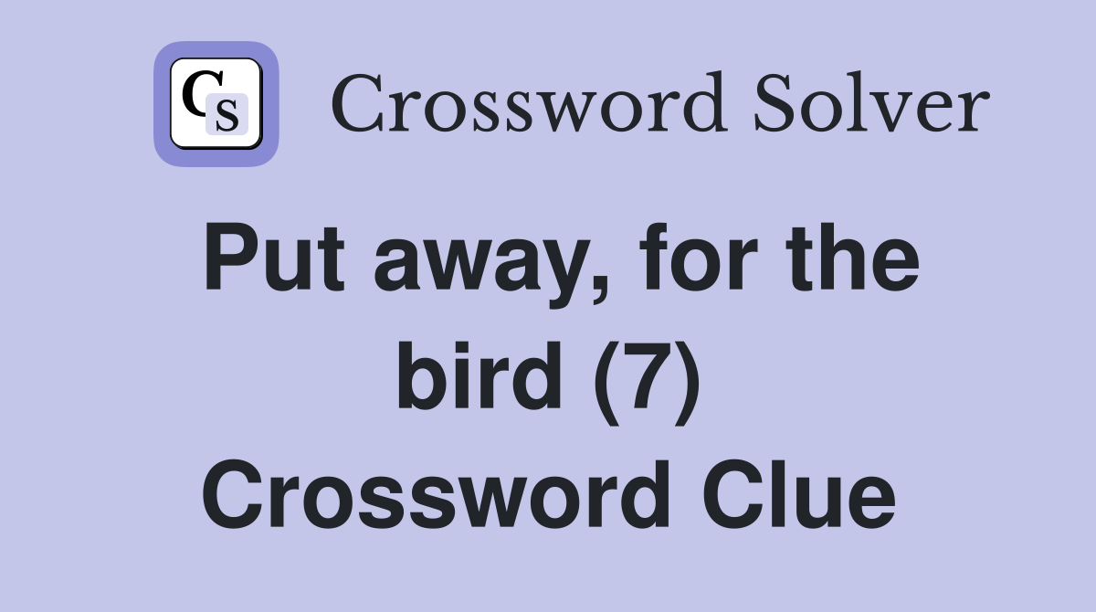 Put away, for the bird (7) Crossword Clue