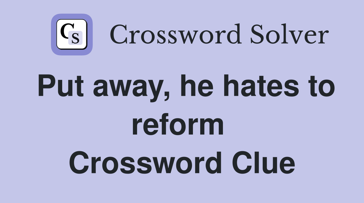 Put away, he hates to reform  Crossword Clue