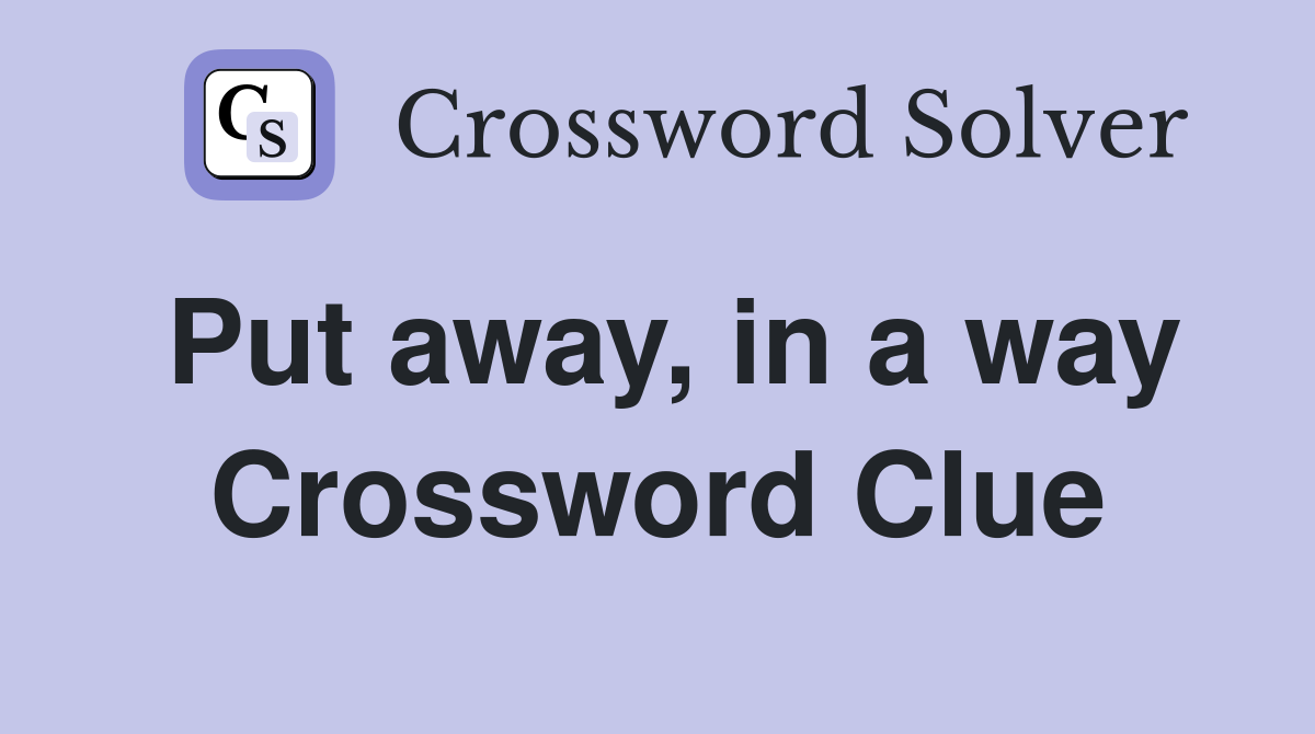 Put away, in a way Crossword Clue