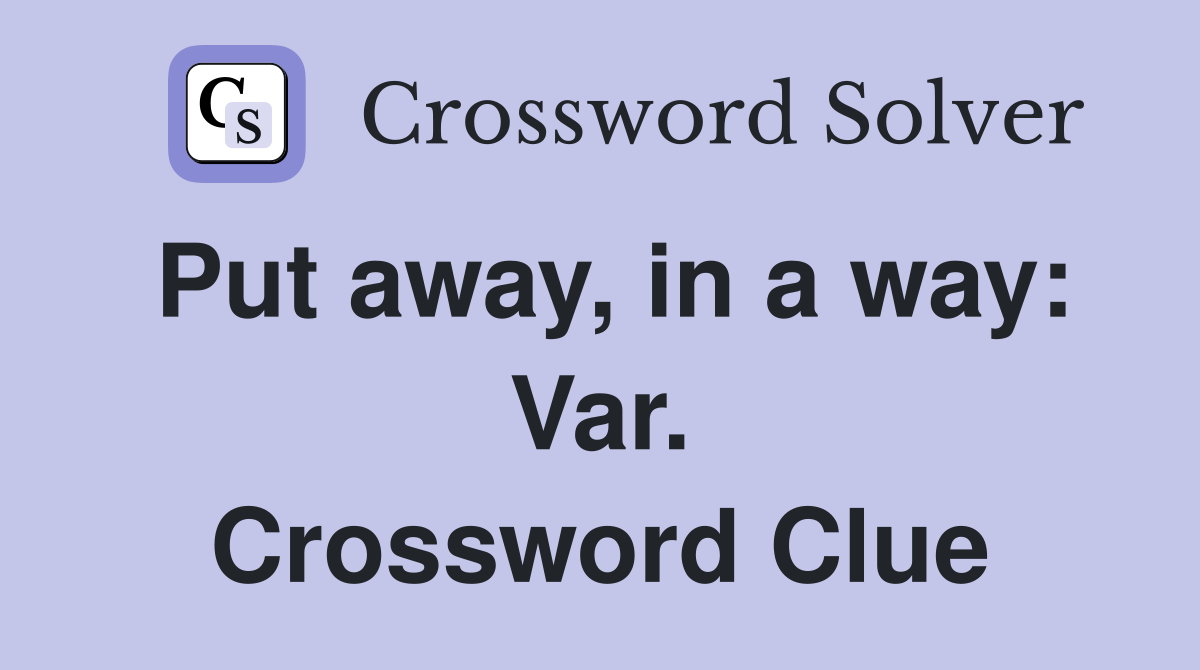 Put away, in a way: Var. Crossword Clue