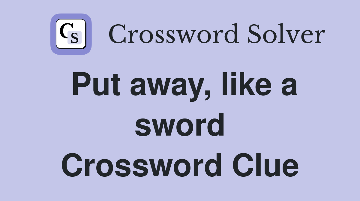 Put away, like a sword Crossword Clue