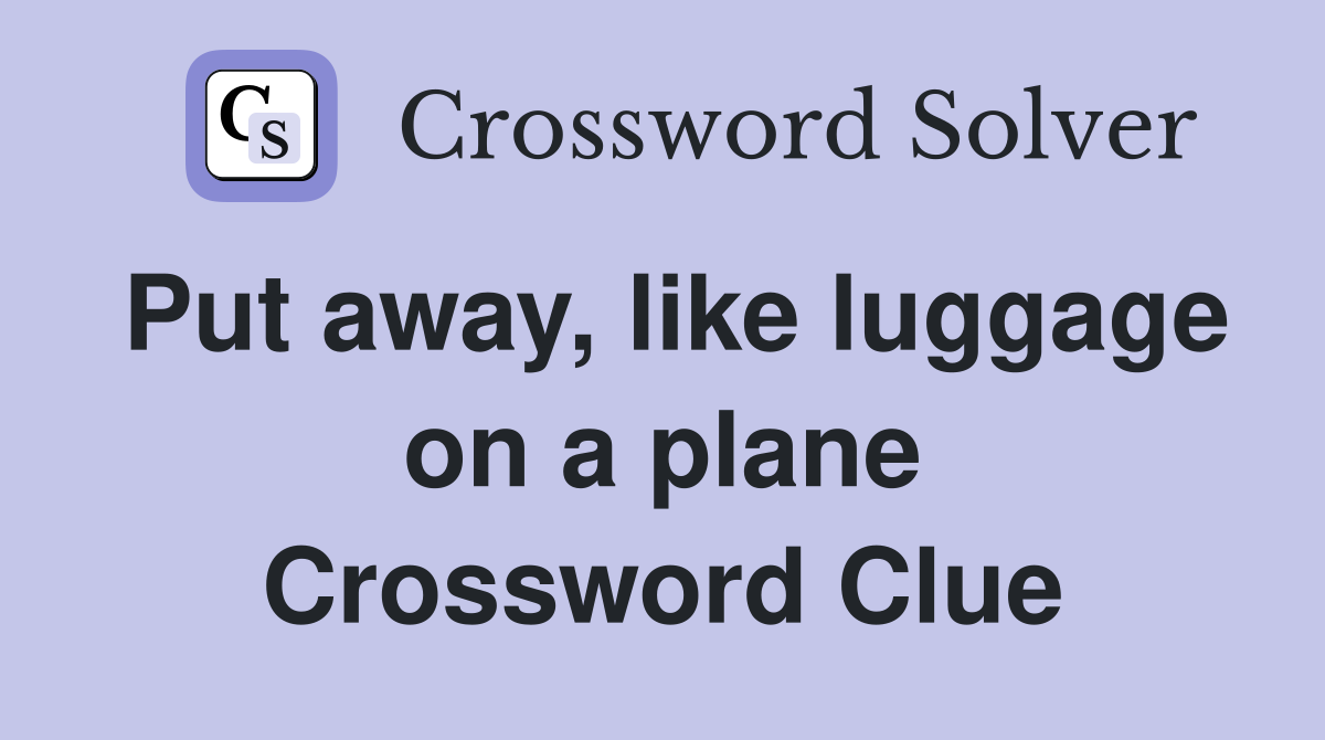 Put away, like luggage on a plane Crossword Clue