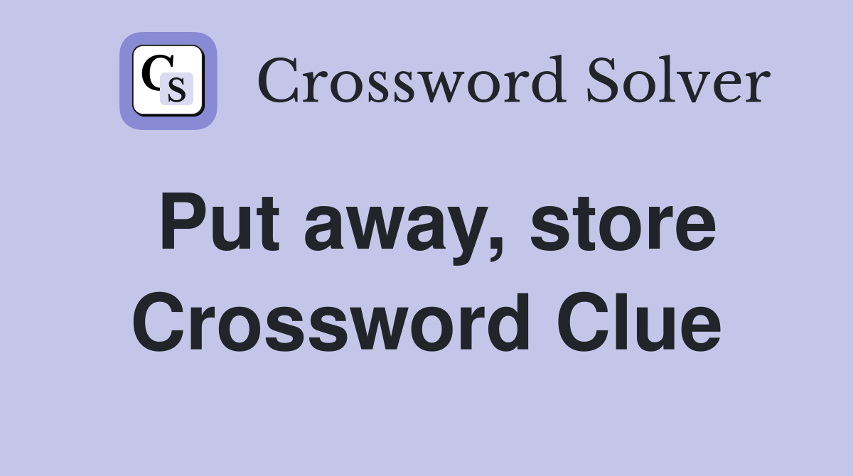 Put away, store Crossword Clue